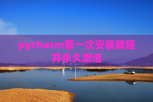 pycharm第一次安装教程并永久激活